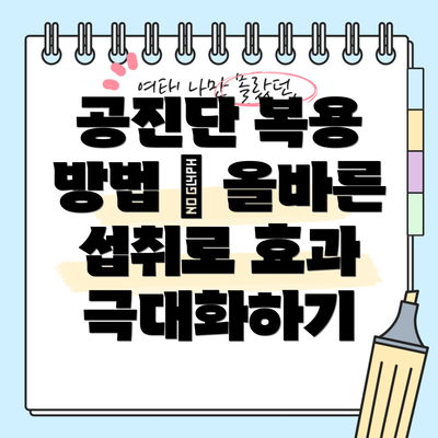 공진단 복용 방법 – 올바른 섭취로 효과 극대화하기
