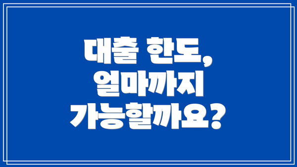 대출 한도, 얼마까지 가능할까요?