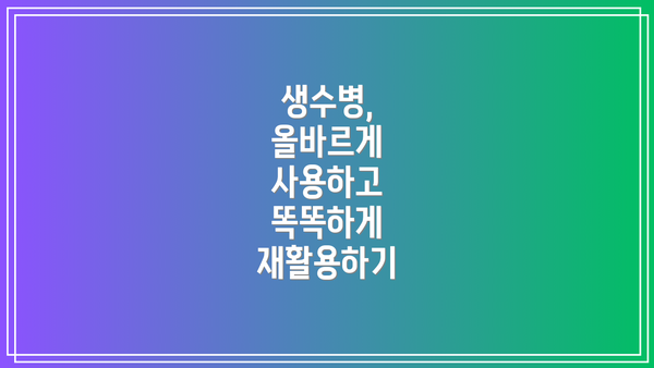생수병, 올바르게 사용하고 똑똑하게 재활용하기