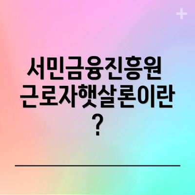 서민금융진흥원 근로자햇살론이란?