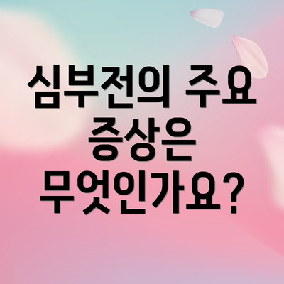 심부전의 주요 증상은 무엇인가요?