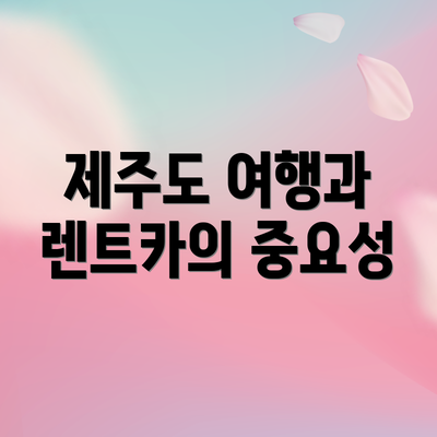 제주도 여행과 렌트카의 중요성