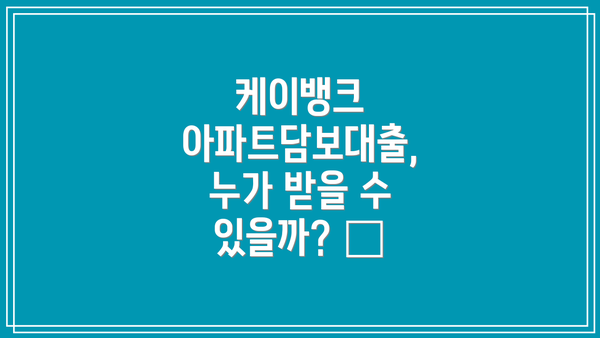 케이뱅크 아파트담보대출, 누가 받을 수 있을까? 🤔