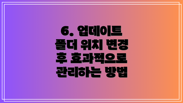 6. 업데이트 폴더 위치 변경 후 효과적으로 관리하는 방법