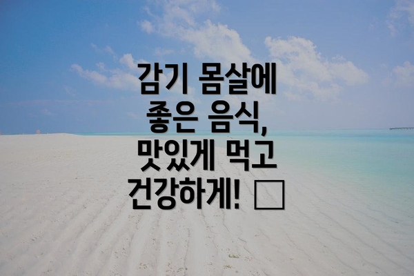 감기 몸살에 좋은 음식, 맛있게 먹고 건강하게! 🍲