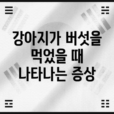 강아지가 버섯을 먹었을 때 나타나는 증상