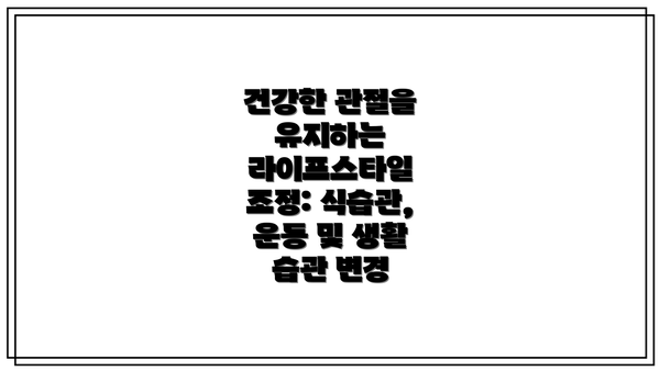 건강한 관절을 유지하는 라이프스타일 조정: 식습관, 운동 및 생활 습관 변경