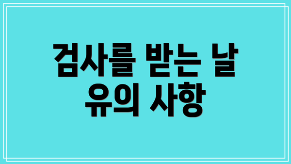 검사를 받는 날 유의 사항