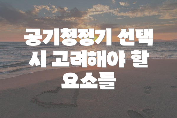 공기청정기 선택 시 고려해야 할 요소들