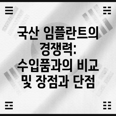 국산 임플란트의 경쟁력: 수입품과의 비교 및 장점과 단점