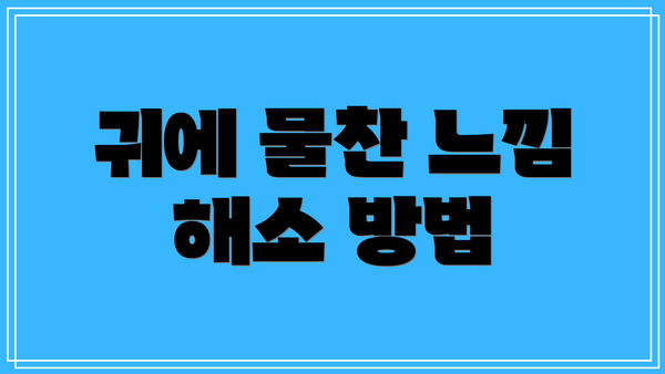 귀에 물찬 느낌 해소 방법