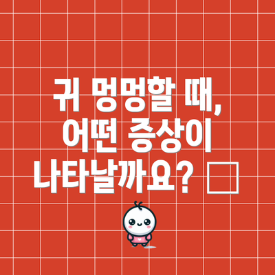 귀 멍멍할 때, 어떤 증상이 나타날까요? 👂