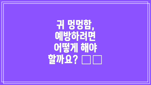 귀 멍멍함, 예방하려면 어떻게 해야 할까요? 🛡️