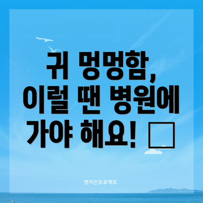 귀 멍멍함, 이럴 땐 병원에 가야 해요! 🚨