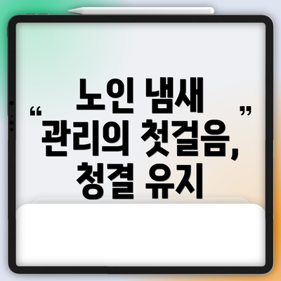 노인 냄새 관리의 첫걸음, 청결 유지