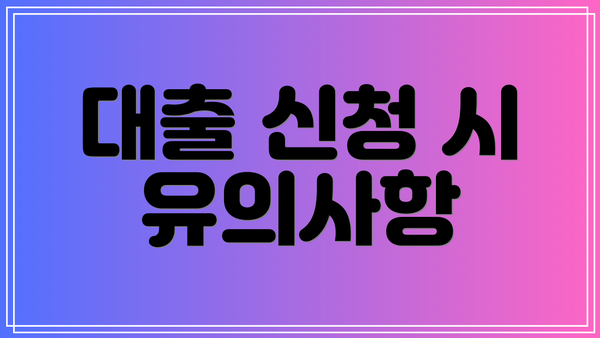 대출 신청 시 유의사항