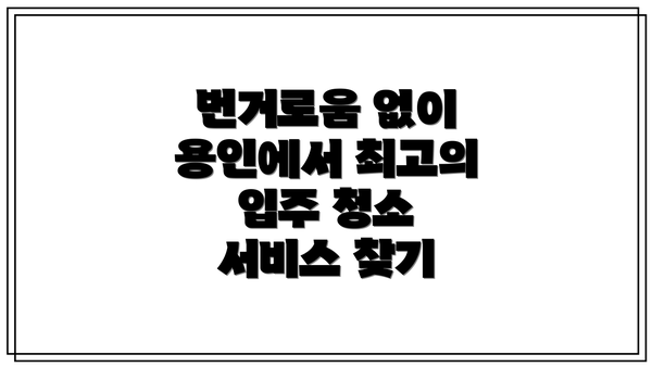번거로움 없이 용인에서 최고의 입주 청소 서비스 찾기