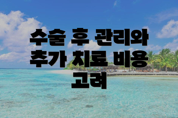 수술 후 관리와 추가 치료 비용 고려
