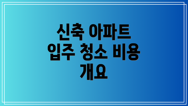 신축 아파트 입주 청소 비용 개요