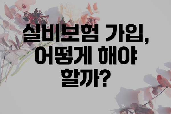 실비보험 가입, 어떻게 해야 할까?