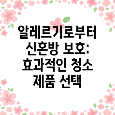 알레르기로부터 신혼방 보호: 효과적인 청소 제품 선택