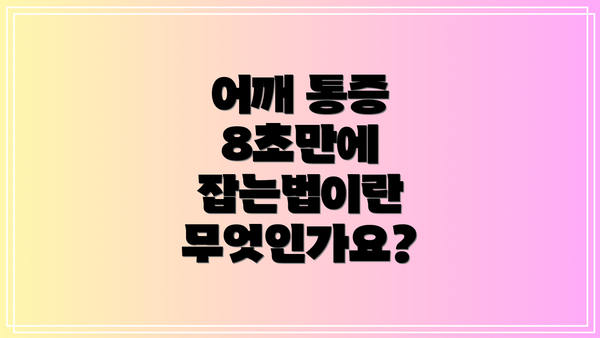 어깨 통증 8초만에 잡는법이란 무엇인가요?