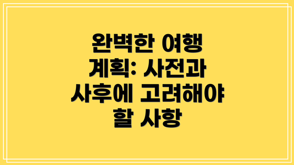 완벽한 여행 계획: 사전과 사후에 고려해야 할 사항