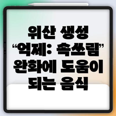 위산 생성 억제: 속쓰림 완화에 도움이 되는 음식