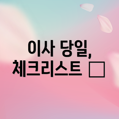 이사 당일, 체크리스트 🚛