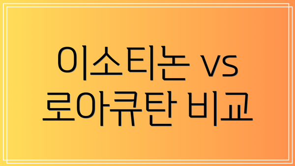 이소티논 vs 로아큐탄 비교