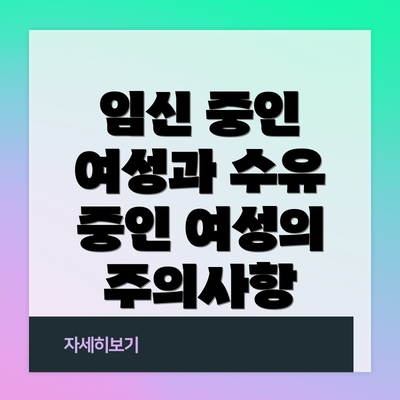 임신 중인 여성과 수유 중인 여성의 주의사항