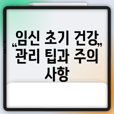 임신 초기 건강 관리 팁과 주의 사항