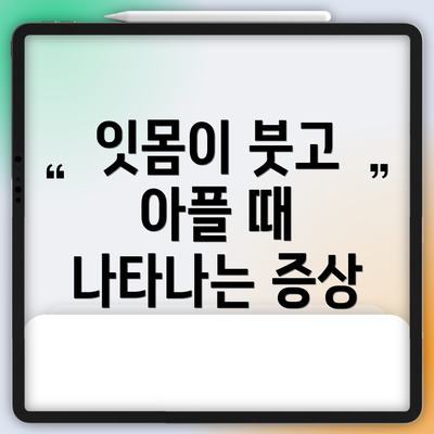 잇몸이 붓고 아플 때 나타나는 증상
