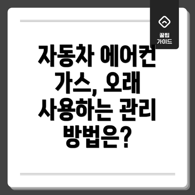 자동차 에어컨 가스, 오래 사용하는 관리 방법은?