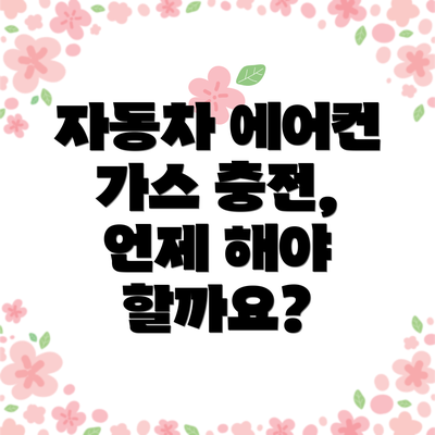 자동차 에어컨 가스 충전, 언제 해야 할까요?