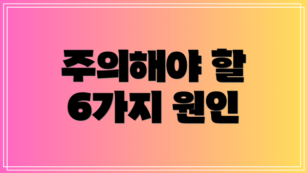 주의해야 할 6가지 원인