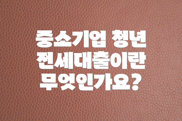 중소기업 청년 전세대출이란 무엇인가요?