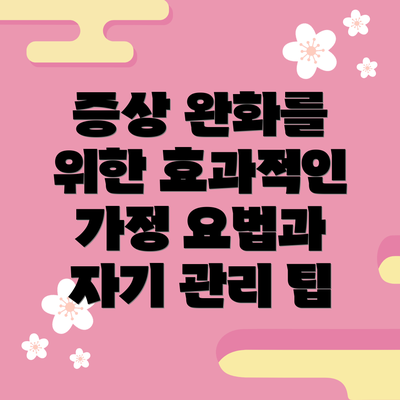 증상 완화를 위한 효과적인 가정 요법과 자기 관리 팁
