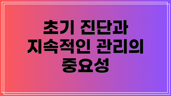 초기 진단과 지속적인 관리의 중요성