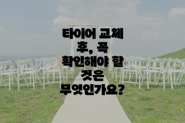 타이어 교체 후, 꼭 확인해야 할 것은 무엇인가요?