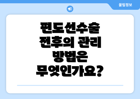 편도선수술 전후의 관리 방법은 무엇인가요?