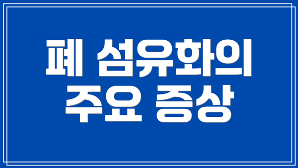 폐 섬유화의 주요 증상