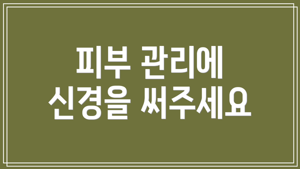 피부 관리에 신경을 써주세요