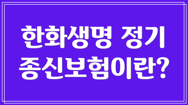 한화생명 정기 종신보험이란?