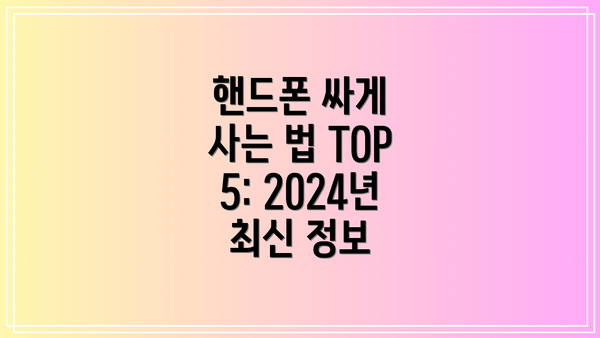 핸드폰 싸게 사는 법 TOP 5: 2024년 최신 정보