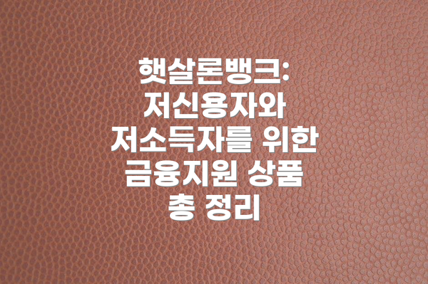 햇살론뱅크: 저신용자와 저소득자를 위한 금융지원 상품 총 정리