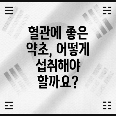 혈관에 좋은 약초, 어떻게 섭취해야 할까요?
