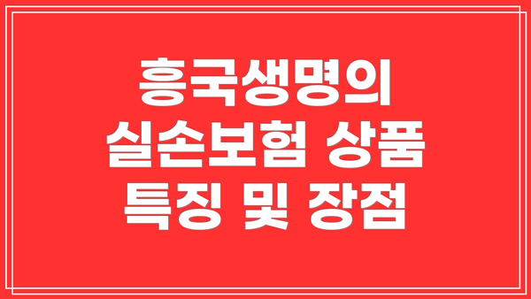 흥국생명의 실손보험 상품 특징 및 장점