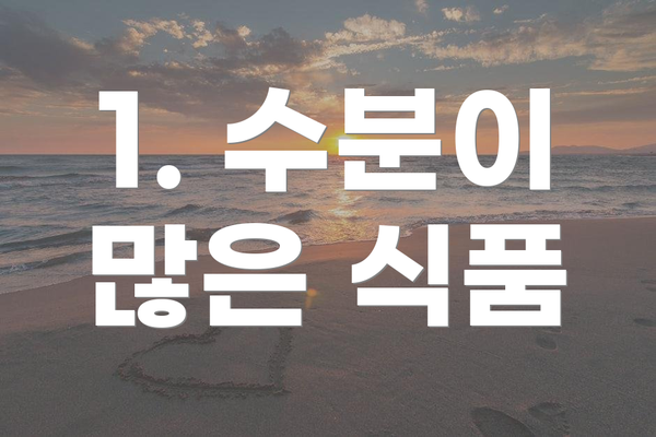 1. 수분이 많은 식품