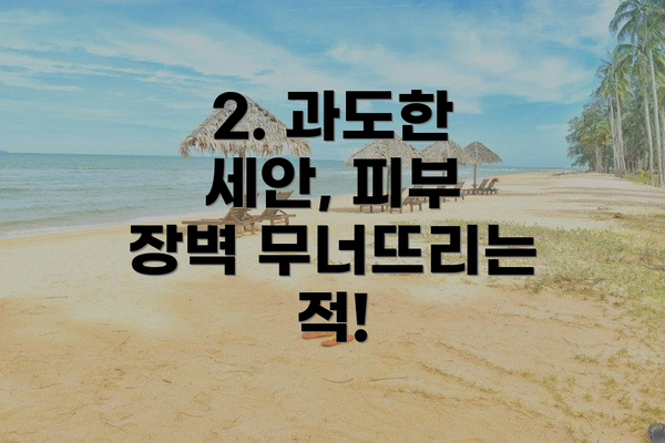 2. 과도한 세안, 피부 장벽 무너뜨리는 적!